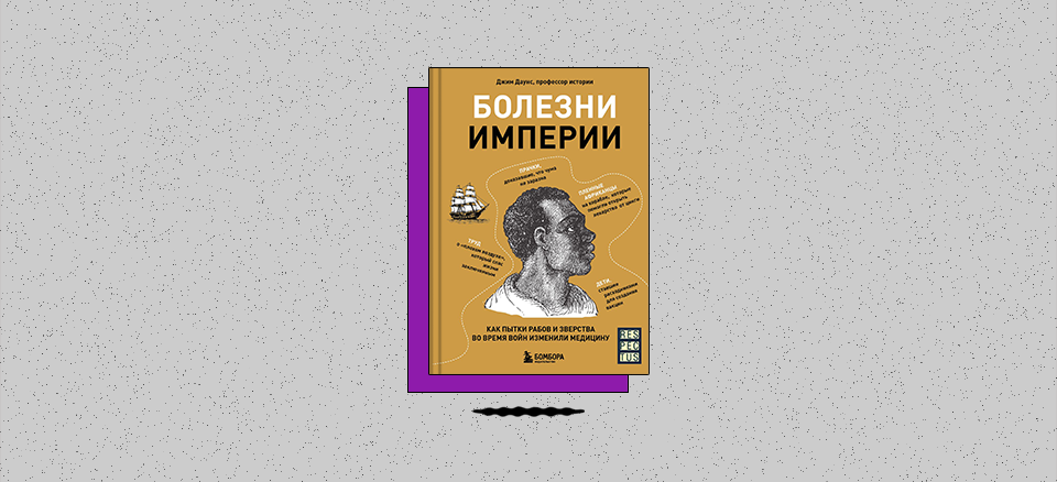 «Болезни Империи. Как пытки рабов и зверства во время войн изменили медицину»