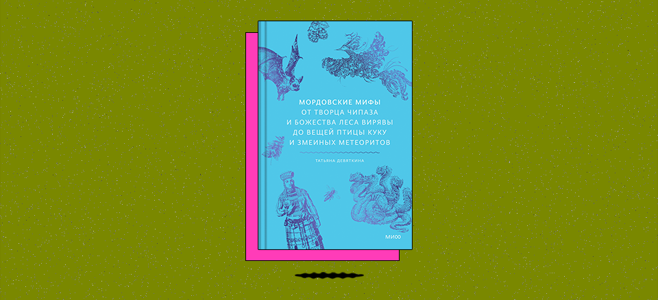«Мордовские мифы. От творца Чипаза и божества леса Вирявы до вещей птицы Куку и змеиных метеоритов»