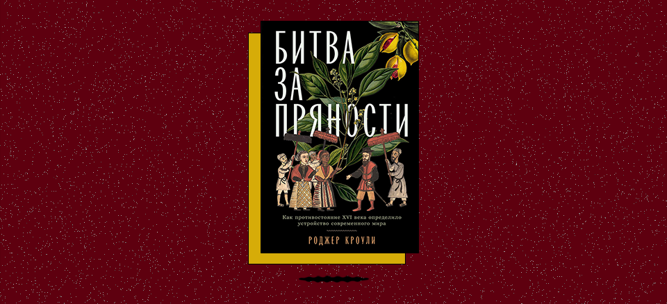 «Битва за пряности: Как противостояние XVI века определило устройство современного мира»