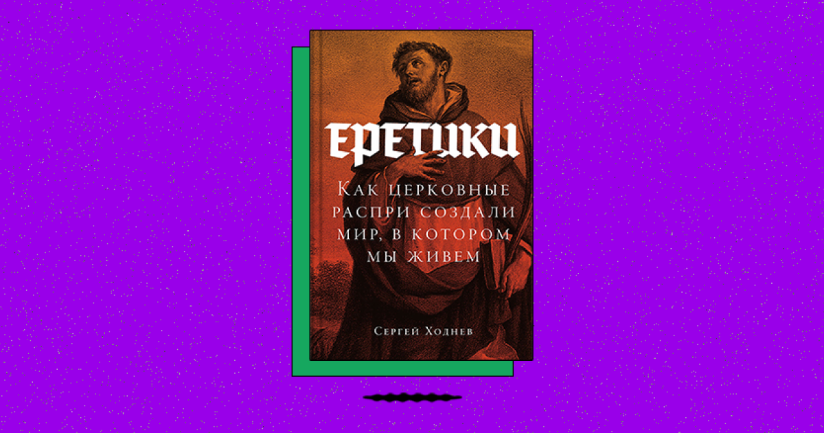 Еретики: Как церковные распри создали мир, в котором мы живем