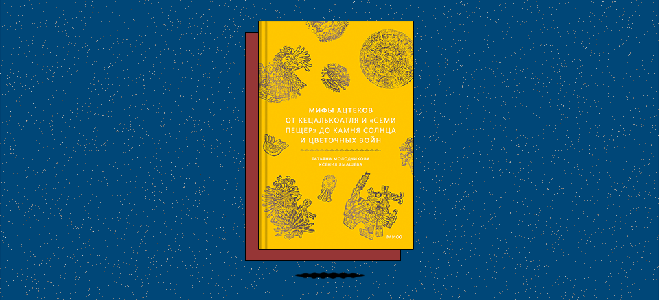 «Мифы ацтеков. От Кецалькоатля и Семи пещер до Камня Солнца и цветочных войн»