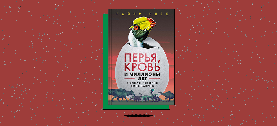 «Перья, кровь и миллионы лет: Полная история динозавров»