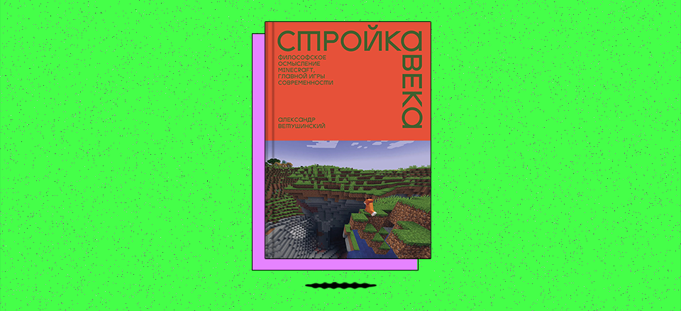 «Стройка века. Философское осмысление Minecraft, главной игры современности»