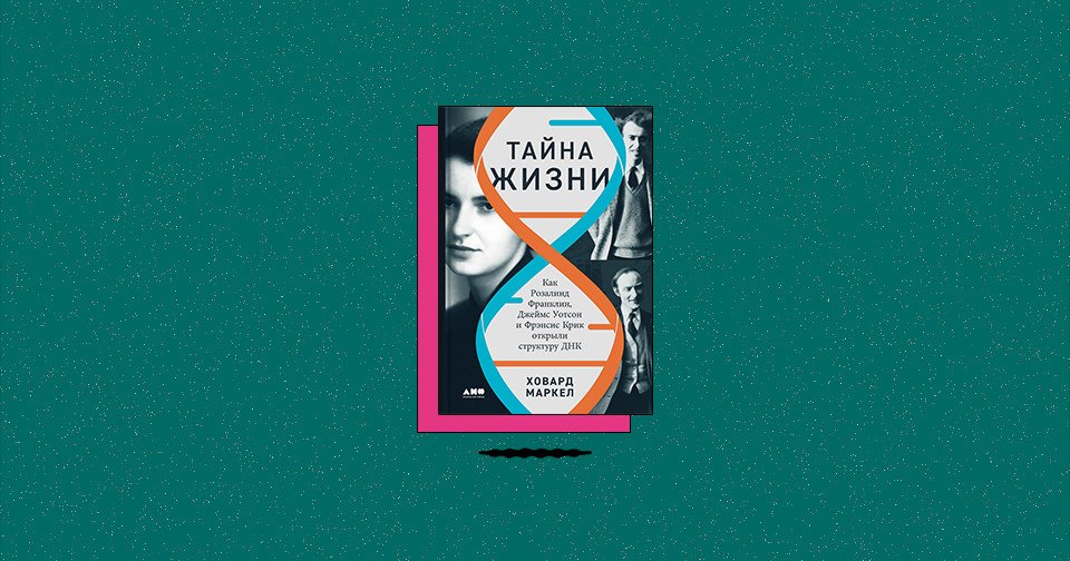 «Тайна жизни: Как Розалинд Франклин, Джеймс Уотсон и Фрэнсис Крик ...